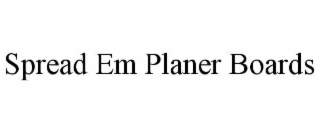 SPREAD EM PLANER BOARDS