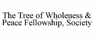 THE TREE OF WHOLENESS & PEACE FELLOWSHIP, SOCIETY