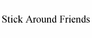 STICK AROUND FRIENDS