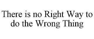 THERE IS NO RIGHT WAY TO DO THE WRONG THING