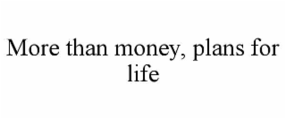 MORE THAN MONEY, PLANS FOR LIFE