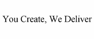 YOU CREATE, WE DELIVER