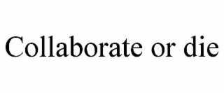 COLLABORATE OR DIE