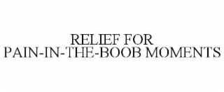 RELIEF FOR PAIN-IN-THE-BOOB MOMENTS