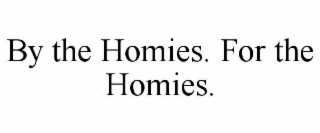 BY THE HOMIES. FOR THE HOMIES.
