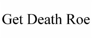 GET DEATH ROE