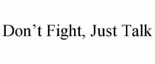 DON’T FIGHT, JUST TALK