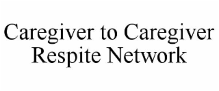 CAREGIVER TO CAREGIVER RESPITE NETWORK