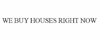 WE BUY HOUSES RIGHT NOW