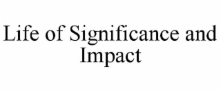 LIFE OF SIGNIFICANCE AND IMPACT