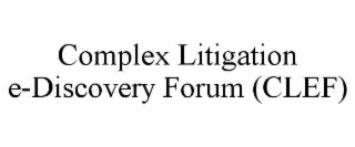 COMPLEX LITIGATION E-DISCOVERY FORUM (CLEF)
