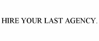 HIRE YOUR LAST AGENCY.