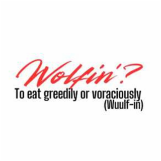 WOLFIN? TO EAT GREEDILY OR VORACIOUSLY (WUULF-IN)