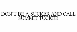 DON’T BE A SUCKER AND CALL SUMMIT TUCKER