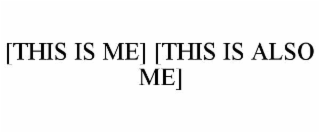 [THIS IS ME] [THIS IS ALSO ME]
