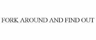 FORK AROUND AND FIND OUT