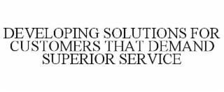 DEVELOPING SOLUTIONS FOR CUSTOMERS THAT DEMAND SUPERIOR SERVICE