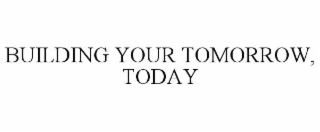 BUILDING YOUR TOMORROW, TODAY