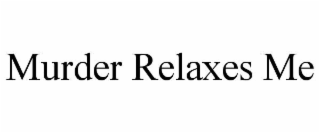 MURDER RELAXES ME