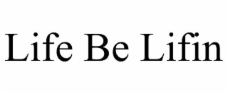 LIFE BE LIFIN