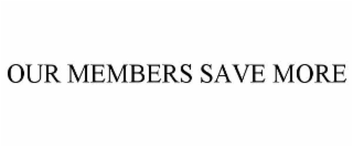 OUR MEMBERS SAVE MORE