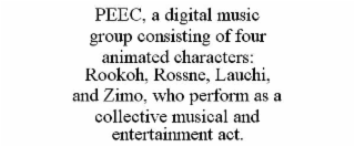 PEEC, A DIGITAL MUSIC GROUP CONSISTING OF FOUR ANIMATED CHARACTERS: ROOKOH, ROSSNE, LAUCHI, AND ZIMO, WHO PERFORM AS A COLLECTIVE MUSICAL AND ENTERTAINMENT ACT.