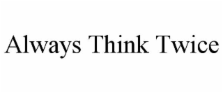 ALWAYS THINK TWICE