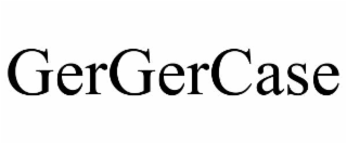 GERGERCASE