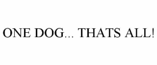 ONE DOG... THATS ALL!