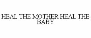 HEAL THE MOTHER HEAL THE BABY