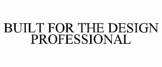 BUILT FOR THE DESIGN PROFESSIONAL