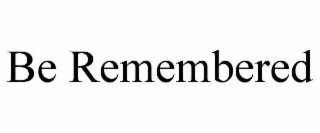 BE REMEMBERED
