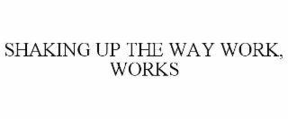 SHAKING UP THE WAY WORK, WORKS