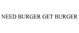 NEED BURGER GET BURGER
