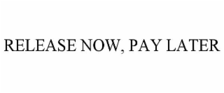 RELEASE NOW, PAY LATER