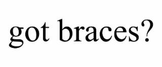GOT BRACES?