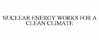NUCLEAR ENERGY WORKS FOR A CLEAN CLIMATE