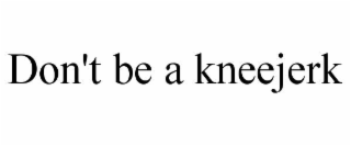 DON'T BE A KNEEJERK