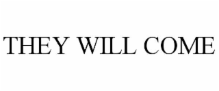 THEY WILL COME