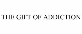 THE GIFT OF ADDICTION