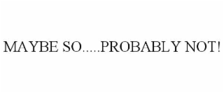 MAYBE SO.....PROBABLY NOT!