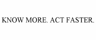 KNOW MORE. ACT FASTER.