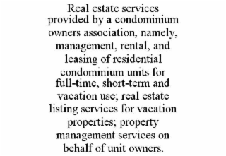 REAL ESTATE SERVICES PROVIDED BY A CONDOMINIUM OWNERS ASSOCIATION, NAMELY, MANAGEMENT, RENTAL, AND LEASING OF RESIDENTIAL CONDOMINIUM UNITS FOR FULL-TIME, SHORT-TERM AND VACATION USE; REAL ESTATE LIST