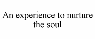 AN EXPERIENCE TO NURTURE THE SOUL