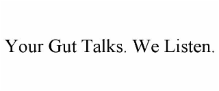 YOUR GUT TALKS. WE LISTEN.