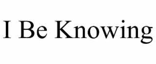 I BE KNOWING