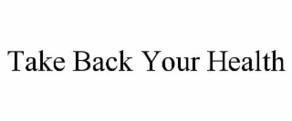 TAKE BACK YOUR HEALTH