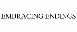 EMBRACING ENDINGS