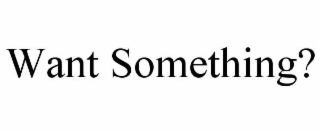 WANT SOMETHING?