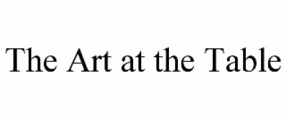 THE ART AT THE TABLE